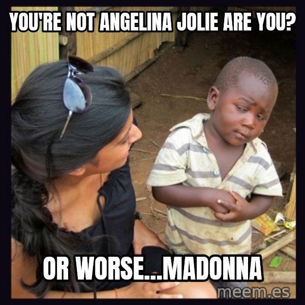 Skeptical third-world kid meme: You're Not Angelina Jolie Are You? / Or worse...Madonna