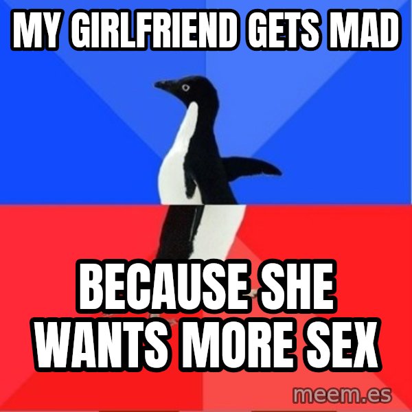 Socially Awesome Awkward Penguin meme: My girlfriend gets mad / because she wants more sex