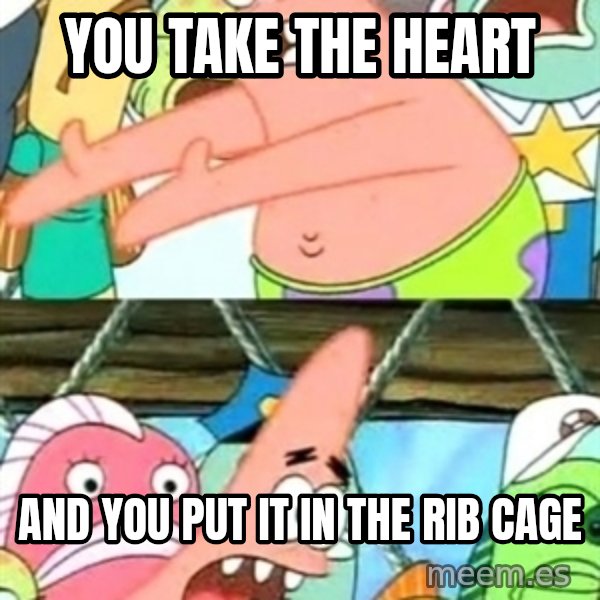 Push it Somewhere Else Patrick meme: you take the heart / and you put it in the rib cage