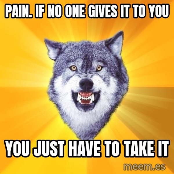 Courage Wolf meme: Pain. If No one gives it to you / You just have to take it