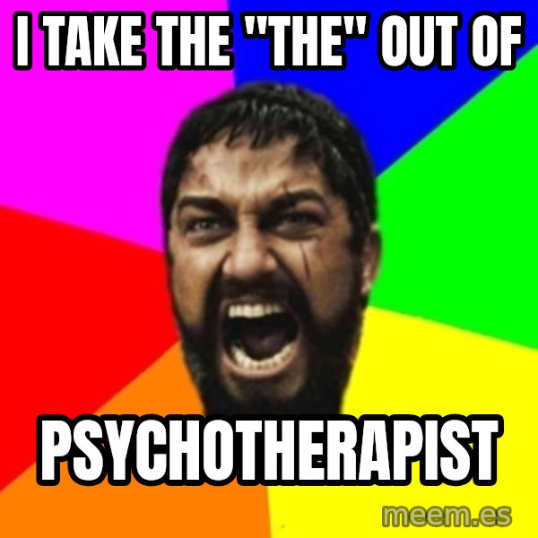 sparta meme: I take the "THE" out of / psychotherapist