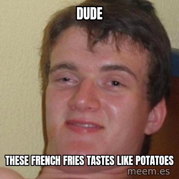 really high guy meme: dude / these french fries tastes like potatoes