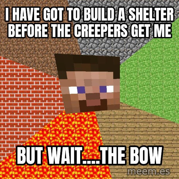 Minecraft Guy meme: I HAVE GOT TO BUILD A SHELTER BEFORE THE CREEPERS GET ME / BUT WAIT....THE BOW