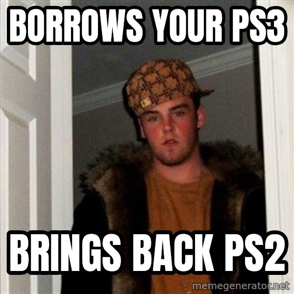 Scumbag Steve meme: Borrows your Ps3 / Brings back ps2