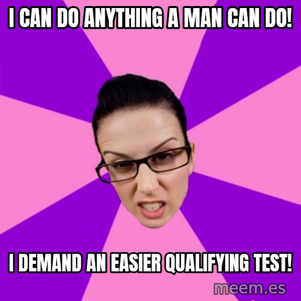 Privilege Denying Feminist meme: i can do anything a man can do! / i demand an easier qualifying test!