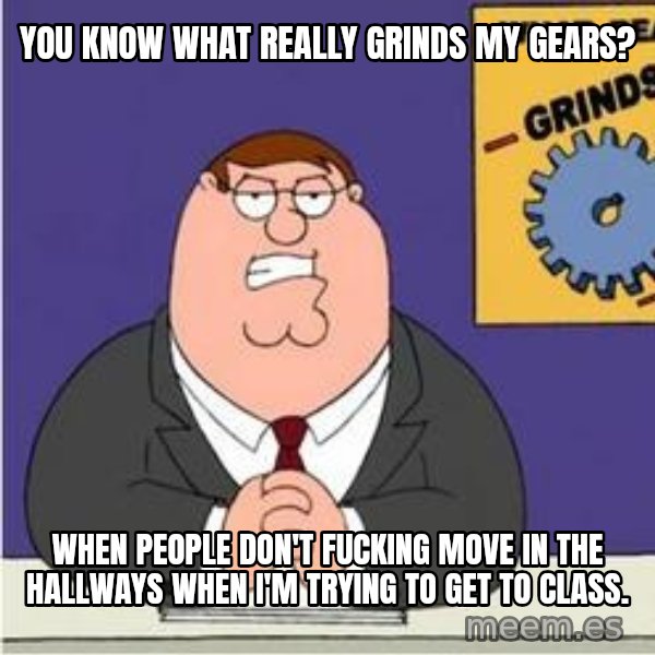 Grinds My Gears Peter Griffin meme: You know what really Grinds my Gears? / When people don't fucking move in the hallways when I'm trying to get to class.