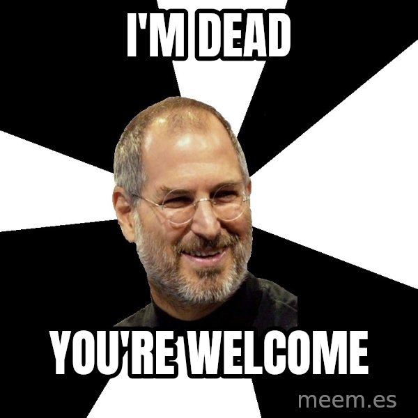 Steve Jobs Says meme: I'm dead / you're welcome