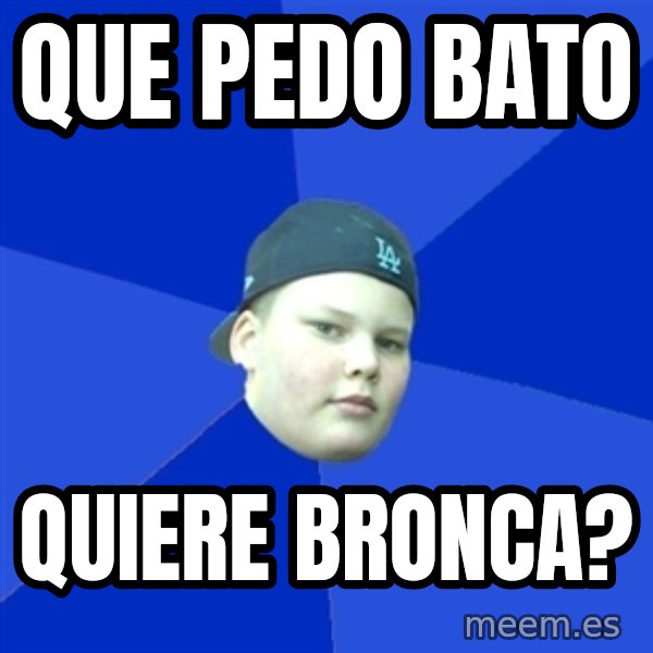 Jonnen Neuvo meme: QUE PEDO BATO / QUIERE BRONCA?