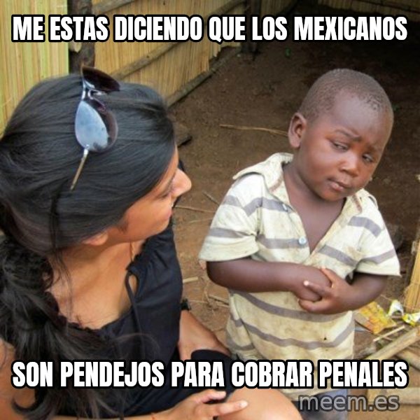 skeptical black kid meme: Me estas diciendo que los mexicanos / son pendejos para cobrar penales