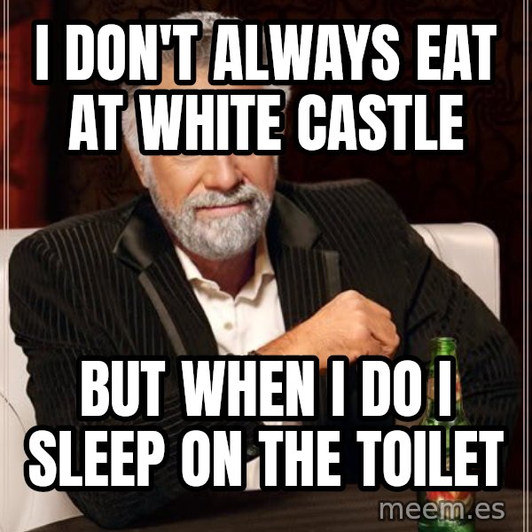 The Most Interesting Man In The World meme: I don't always eat at white castle / but when i do I sleep on the toilet