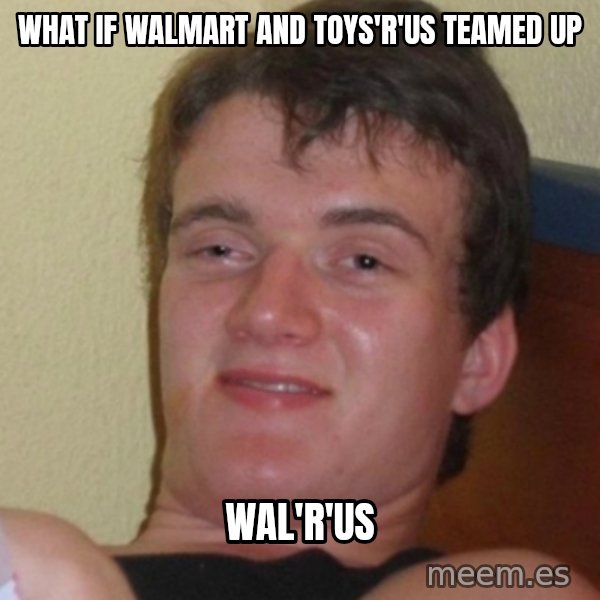 Stoner Stanley meme: what if walmart and toys'r'us teamed up / wal'r'us
