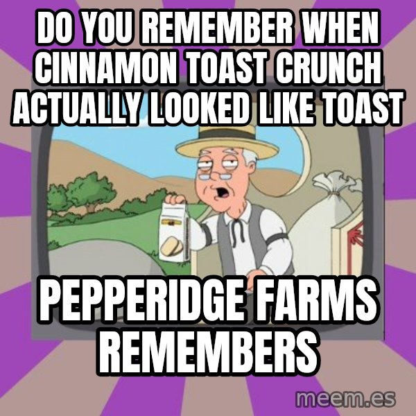 Pepperidge Farm Remembers FG meme: Do you remember when Cinnamon toast crunch actually looked like toast / pepperidge farms remembers