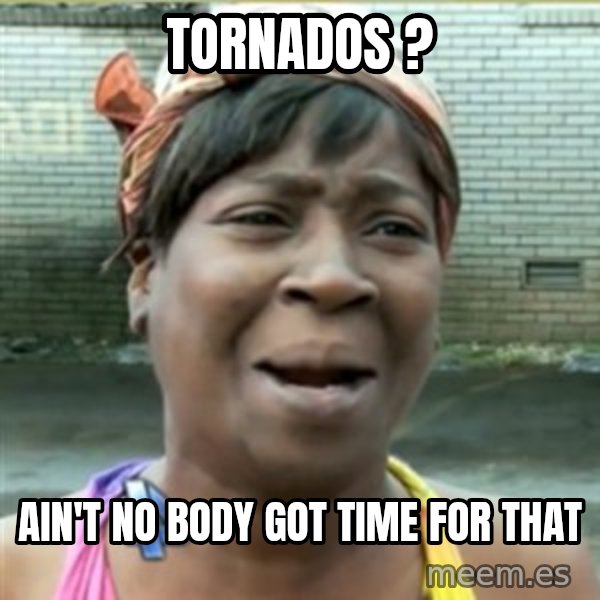 Ain't Nobody got time fo that meme: Tornados ? / Ain't no Body got time for that