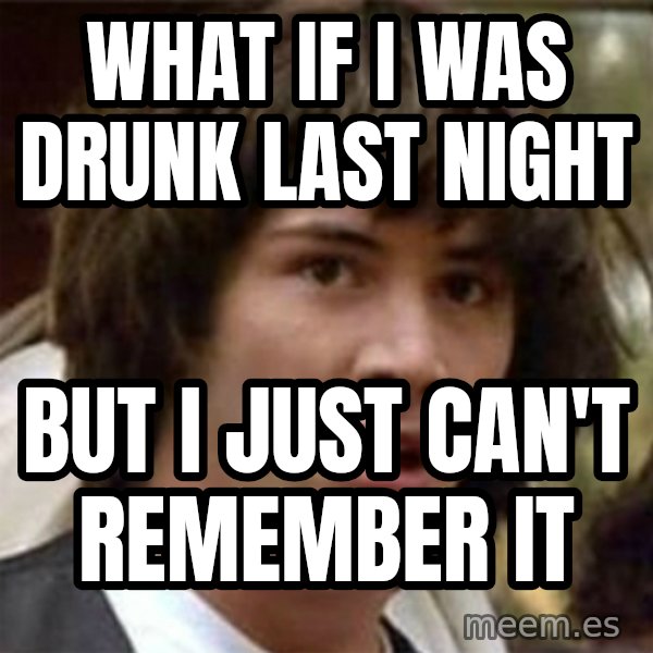 what if meme meme: What if i was drunk last night / but i just can't remember it