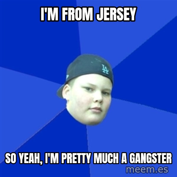 Jonnen Neuvo meme: I'M FROM JERSEY / SO YEAH, I'M PRETTY MUCH A GANGSTER