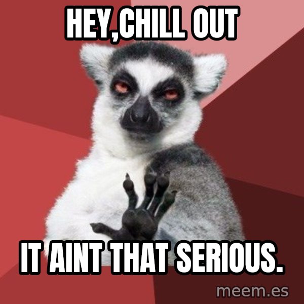 Chill Out Lemur meme: hey,chill out / it aint that serious.