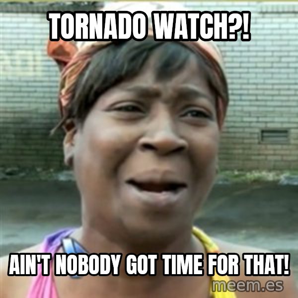 Ain't Nobody got time fo that meme: Tornado watch?! / Ain't noBody Got time for thaT!