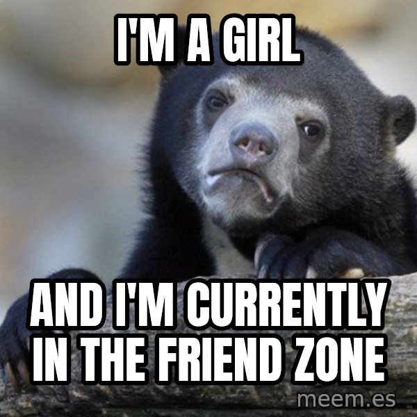 Confession Bear meme: I'm a girl / and i'm currently in the friend zone