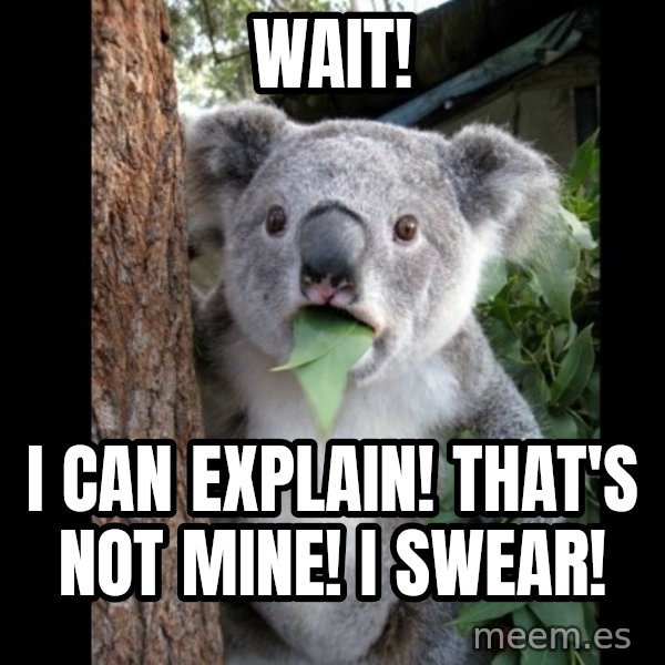 Koala can't believe it meme: Wait! / I Can Explain! That's Not Mine! I Swear!