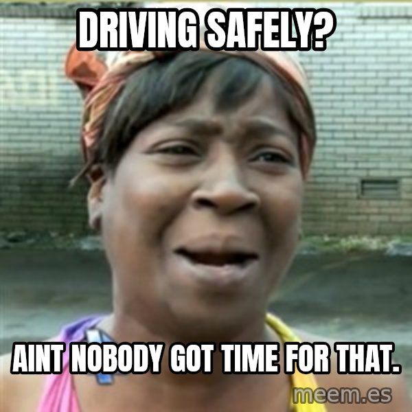 Ain't Nobody got time fo that meme: Driving safely? / Aint nobody got time for that.