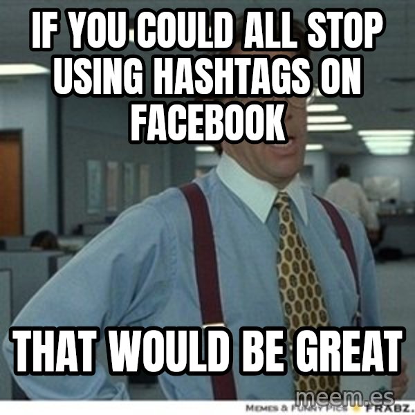 That would be great meme: if you could all stop using hashtags on facebook / that would be great
