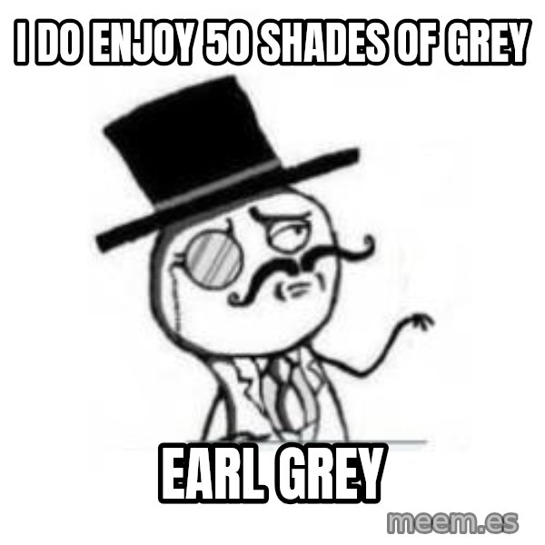 Feel Like A Sir meme: I do enjoy 50 shades of grey / Earl grey