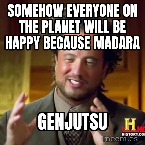 Ancient Aliens meme: SOMEHOW EVERYONE ON THE PLANET WILL BE HAPPY BECAUSE MADARA / Genjutsu