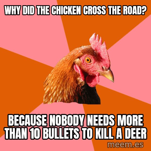 Anti Joke Chicken meme: why did the chicken cross the road? / because nobody needs more than 10 bullets to kill a deer
