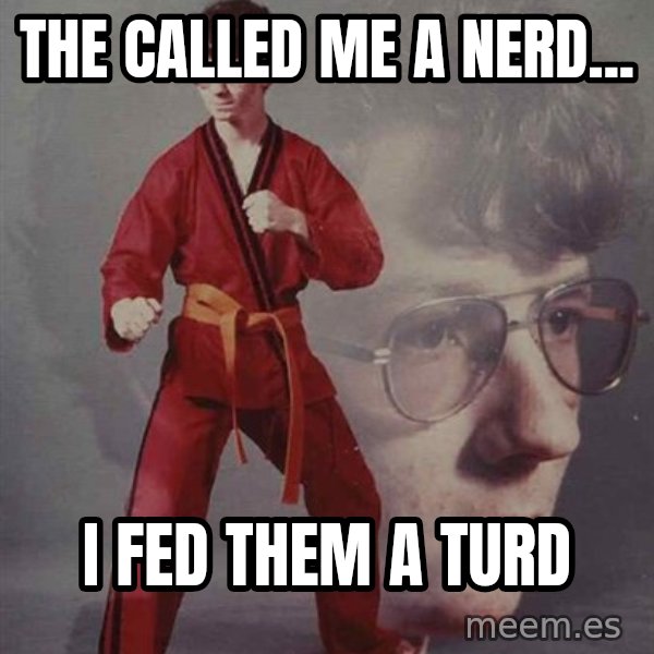 PTSD Karate Kyle meme: The called me a nerd... / I fed them a turd