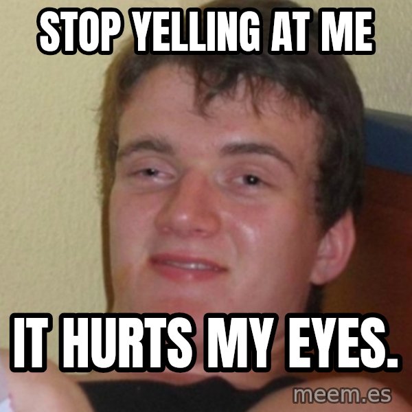 Stoner Stanley meme: Stop yelling at me / It hurts my eyes.