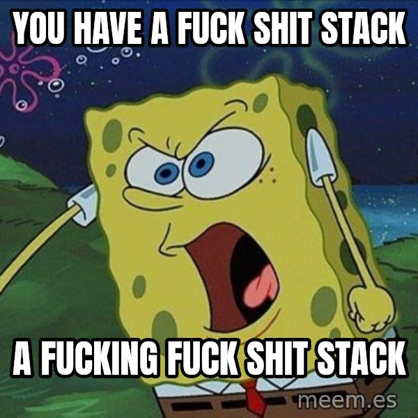 Spongebob Rage meme: YOU HAVE A FUCK SHIT STACK / A FUCKING FUCK SHIT STACK
