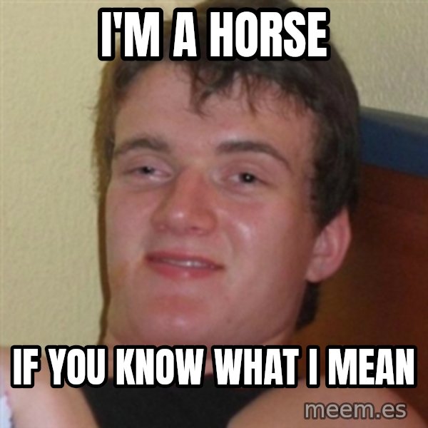 Really highguy meme: I'm a horse / If you know what i mean