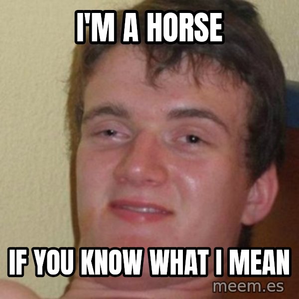 really high guy meme: I'm a horse / if you know what i mean