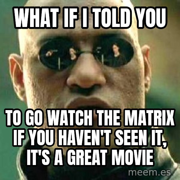 What if I told you / Matrix Morpheus meme: what if i told you / to go watch the matrix if you haven't seen it, it's a great movie