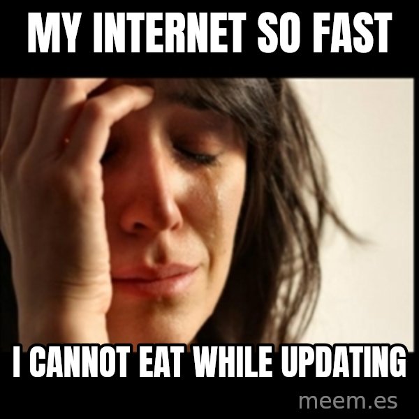 First World Problems meme: My internet so fast / I cannot eat while updating