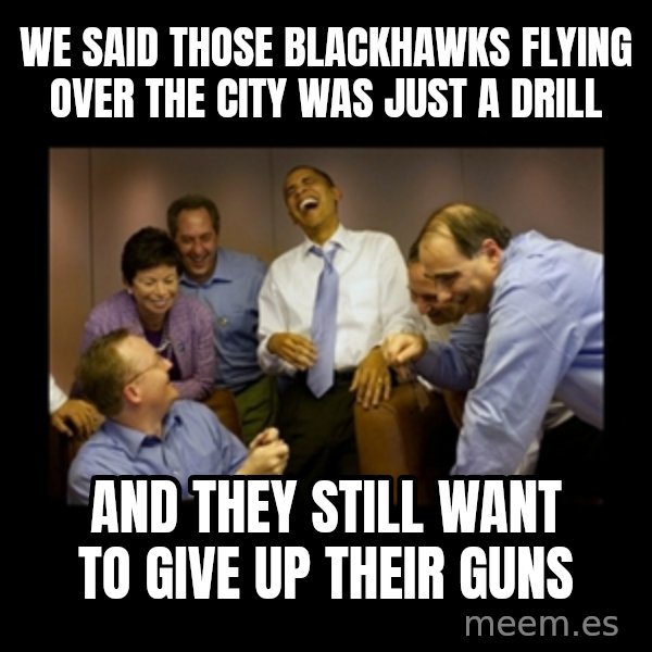 obama laughing  meme: We said Those blackhawks flying over the city was just a drill / And they still want to give up their guns