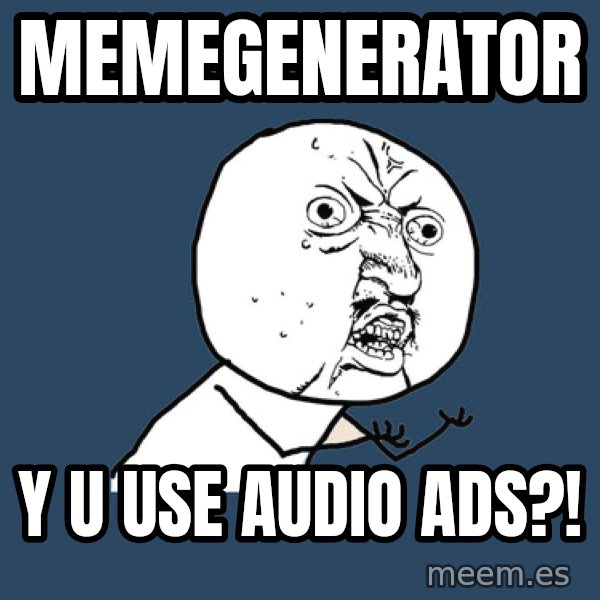 Y U No meme: memegenerator / y u use audio ads?!