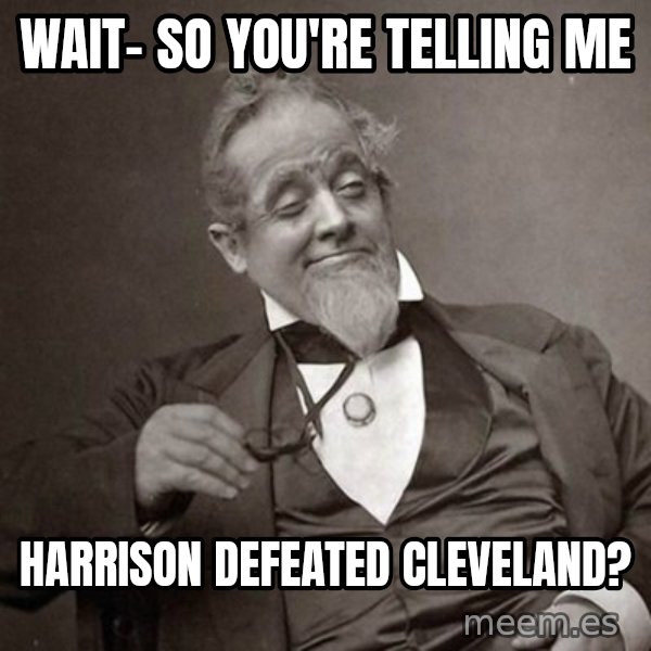 1889 [10] guy meme: WAIT- SO YOU'RE TELLING ME / HARRISON DEFEATED CLEVELAND?