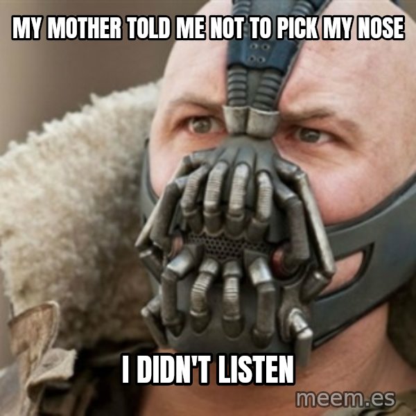 Bane meme: My mother told me not to pick my nose / I didn't listen
