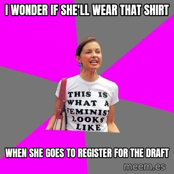 Feminist Cunt meme: I wonder if she'll wear that shirt / when she goes to register for the draft
