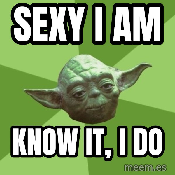 Advice Yoda Gives meme: sexy i am / know it, i do