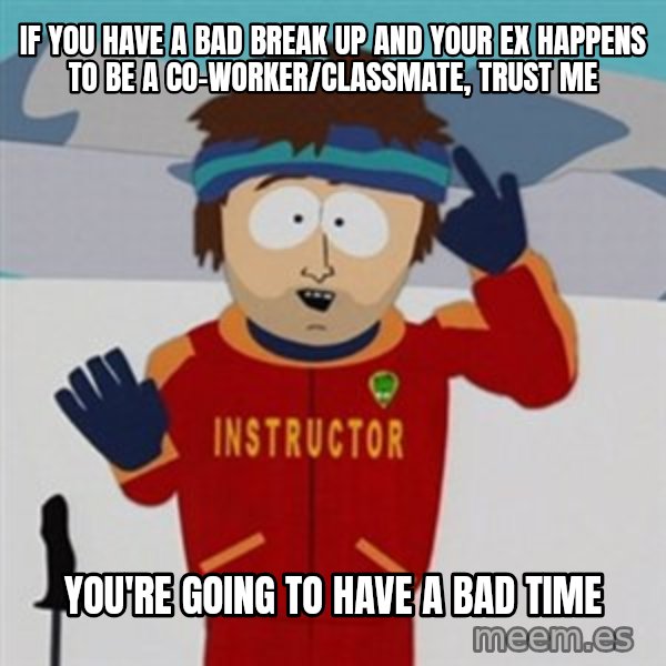 SouthPark Bad Time meme meme: if you have a bad break up and your ex happens to be a co-worker/classmate, trust me / you're going to have a bad time