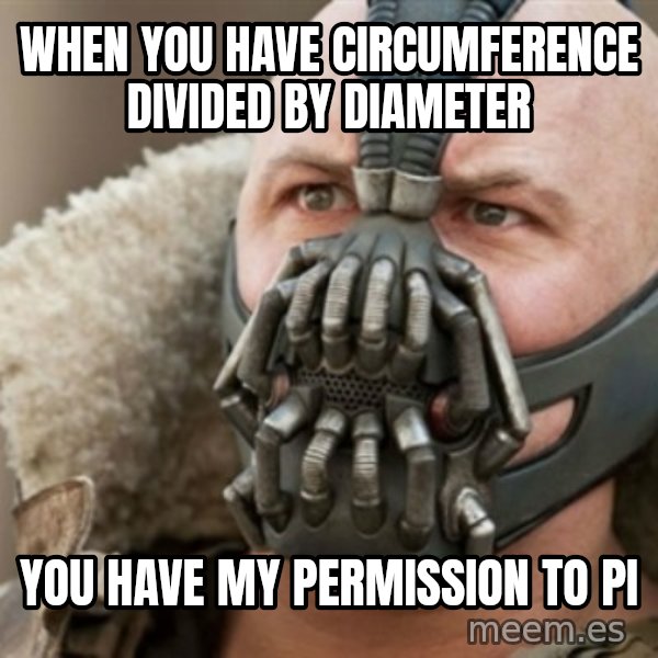 Bane meme: WHEN YOU HAVE CIRCUMFERENCE DIVIDED BY DIAMETER / YOU HAVE MY PERMISSION TO PI