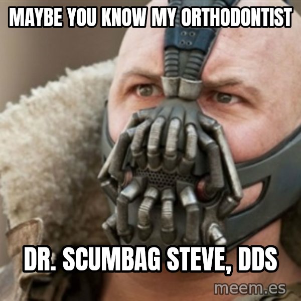 Bane meme: maybe you know my orthodontist / dr. scumbag steve, dds
