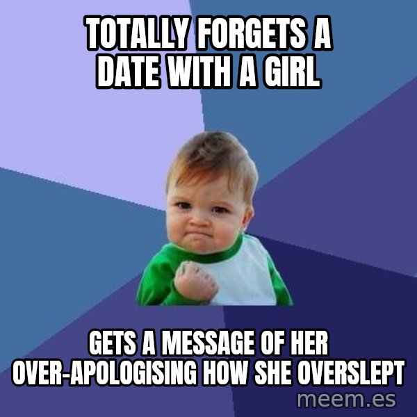 Success Kid meme: totally forgets a date with a girl / gets a message of her over-apologising how she overslept