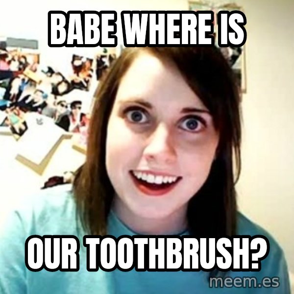 Overly Attached Girlfriend meme: Babe where is / OUR toothbrush?