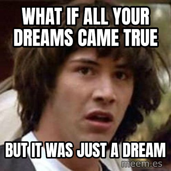 Conspiracy Keanu meme: what if all your dreams came true / but it was just a dream