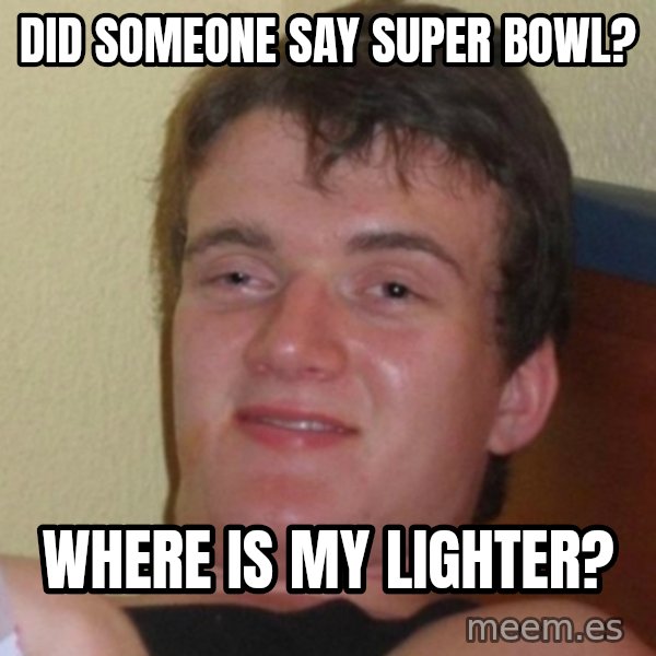 Really Stoned Guy meme: Did someone say super bowl? / where is my lighter?