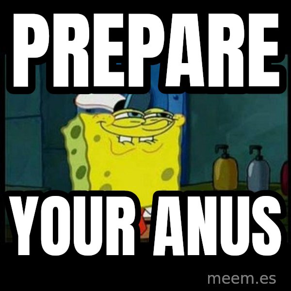 Don't you, Squidward? meme: Prepare / Your anus