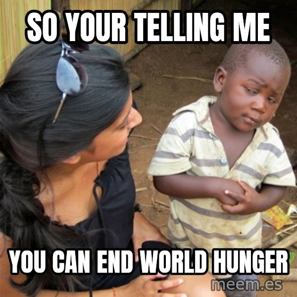 So You're Telling me meme: SO YOUR TELLING ME / YOU CAN END WORLD HUNGER